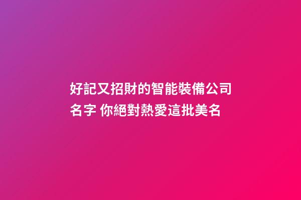 好記又招財的智能裝備公司名字 你絕對熱愛這批美名-第1張-公司起名-玄機派